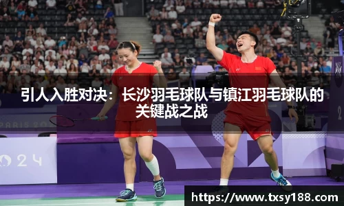 引人入胜对决：长沙羽毛球队与镇江羽毛球队的关键战之战