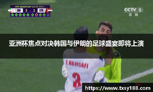 亚洲杯焦点对决韩国与伊朗的足球盛宴即将上演