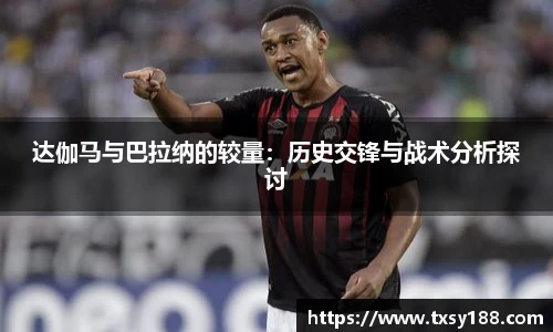 达伽马与巴拉纳的较量：历史交锋与战术分析探讨