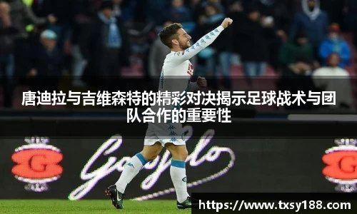 唐迪拉与吉维森特的精彩对决揭示足球战术与团队合作的重要性
